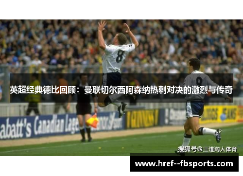 英超经典德比回顾：曼联切尔西阿森纳热刺对决的激烈与传奇