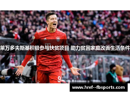 莱万多夫斯基积极参与扶贫项目 助力贫困家庭改善生活条件