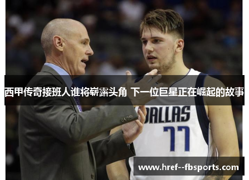 西甲传奇接班人谁将崭露头角 下一位巨星正在崛起的故事