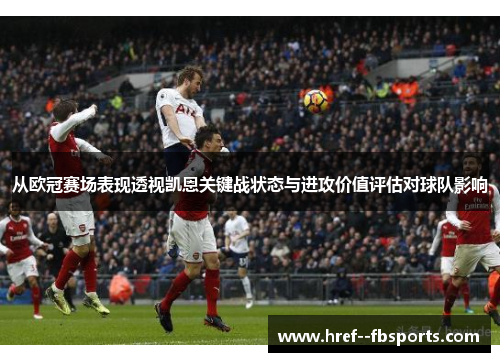 从欧冠赛场表现透视凯恩关键战状态与进攻价值评估对球队影响 从欧冠赛场表现透视凯恩关键战状态与进攻价值评估对球队影响