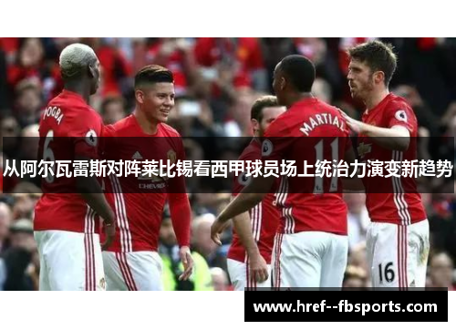 从阿尔瓦雷斯对阵莱比锡看西甲球员场上统治力演变新趋势 从阿尔瓦雷斯对阵莱比锡看西甲球员场上统治力演变新趋势