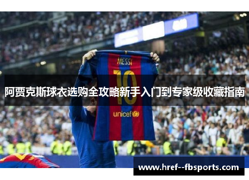 阿贾克斯球衣选购全攻略新手入门到专家级收藏指南 阿贾克斯球衣选购全攻略新手入门到专家级收藏指南