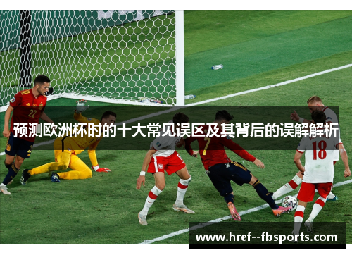 预测欧洲杯时的十大常见误区及其背后的误解解析 预测欧洲杯时的十大常见误区及其背后的误解解析