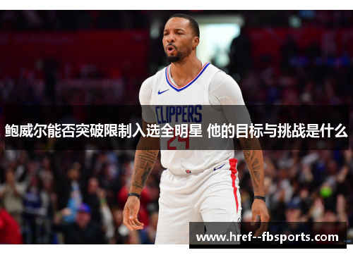 鲍威尔能否突破限制入选全明星 他的目标与挑战是什么 鲍威尔能否突破限制入选全明星 他的目标与挑战是什么