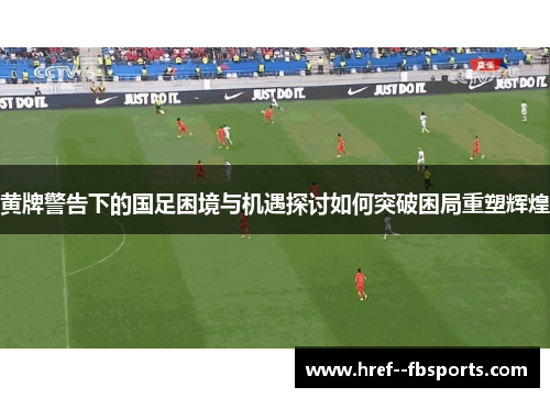 黄牌警告下的国足困境与机遇探讨如何突破困局重塑辉煌