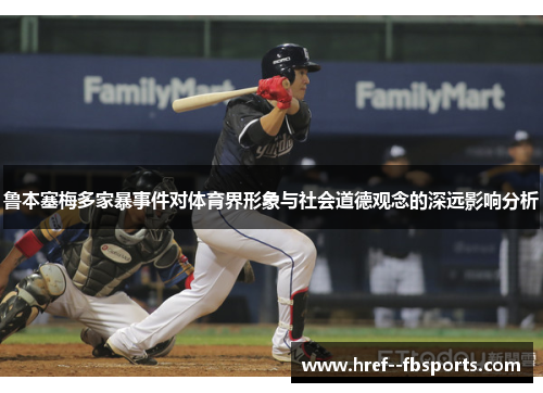 鲁本塞梅多家暴事件对体育界形象与社会道德观念的深远影响分析 鲁本塞梅多家暴事件对体育界形象与社会道德观念的深远影响分析