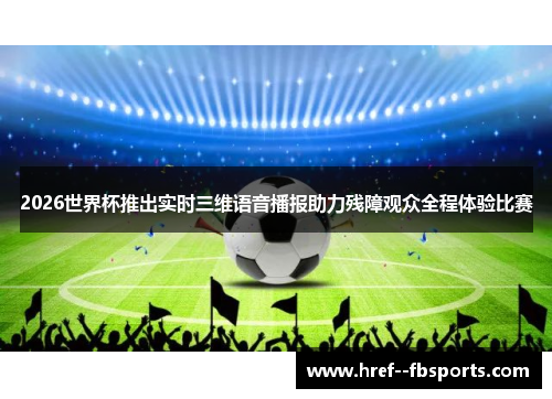 2026世界杯推出实时三维语音播报助力残障观众全程体验比赛 2026世界杯推出实时三维语音播报助力残障观众全程体验比赛