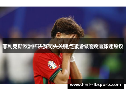 菲利克斯欧洲杯决赛罚失关键点球遗憾落败遭球迷热议 菲利克斯欧洲杯决赛罚失关键点球遗憾落败遭球迷热议