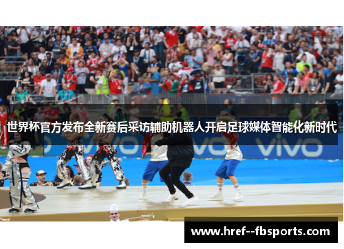 世界杯官方发布全新赛后采访辅助机器人开启足球媒体智能化新时代