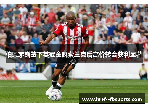 伯恩茅斯签下英冠金靴索兰克后高价转会获利显著 伯恩茅斯签下英冠金靴索兰克后高价转会获利显著