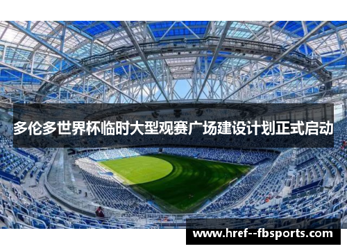 多伦多世界杯临时大型观赛广场建设计划正式启动