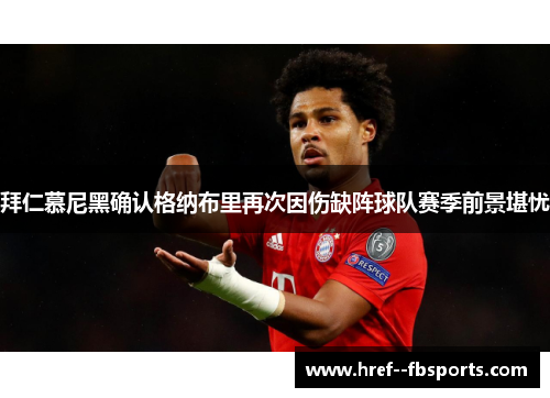 拜仁慕尼黑确认格纳布里再次因伤缺阵球队赛季前景堪忧