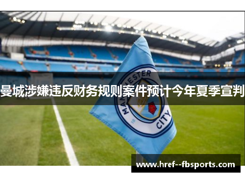 曼城涉嫌违反财务规则案件预计今年夏季宣判