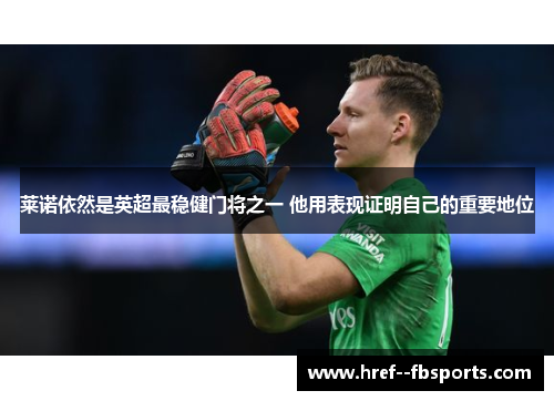 莱诺依然是英超最稳健门将之一 他用表现证明自己的重要地位