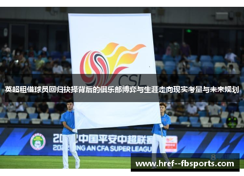 英超租借球员回归抉择背后的俱乐部博弈与生涯走向现实考量与未来规划