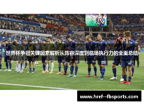 世界杯争冠关键因素解析从阵容深度到临场执行力的全面总结 世界杯争冠关键因素解析从阵容深度到临场执行力的全面总结
