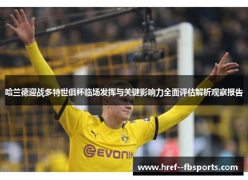 哈兰德迎战多特世俱杯临场发挥与关键影响力全面评估解析观察报告 哈兰德迎战多特世俱杯临场发挥与关键影响力全面评估解析观察报告