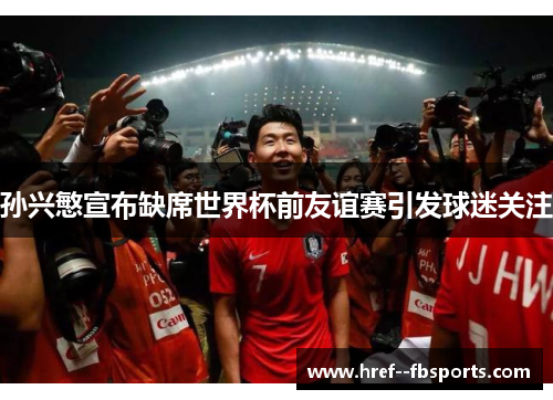 孙兴慜宣布缺席世界杯前友谊赛引发球迷关注