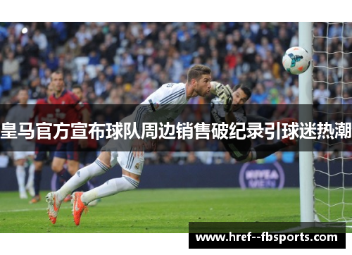 皇马官方宣布球队周边销售破纪录引球迷热潮