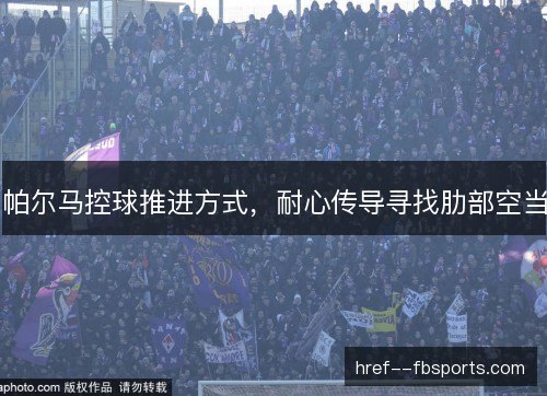 帕尔马控球推进方式,耐心传导寻找肋部空当 帕尔马控球推进方式,耐心传导寻找肋部空当